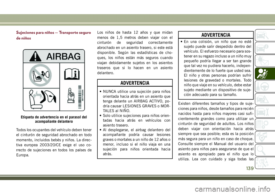 JEEP COMPASS 2018  Manual de Empleo y Cuidado (in Spanish) Sujeciones para niños — Transporte seguro
de niños
Todos los ocupantes del vehículo deben tener
el cinturón de seguridad abrochado en todo
momento, incluidos bebés y niños. La direc-
tiva euro