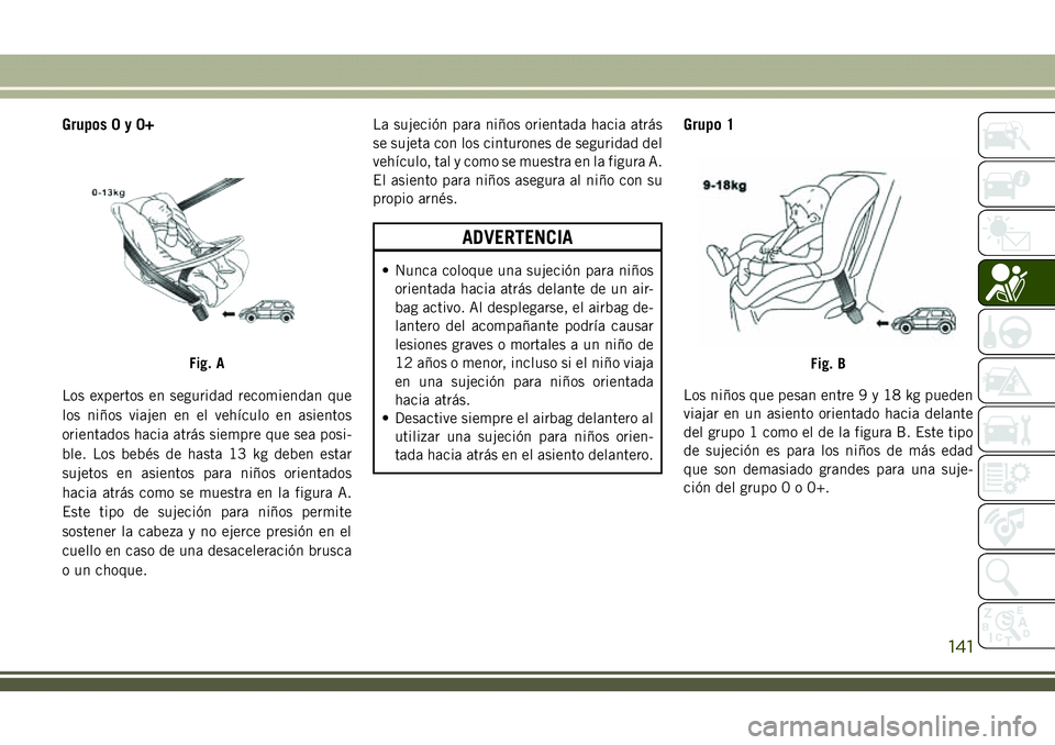 JEEP COMPASS 2018  Manual de Empleo y Cuidado (in Spanish) Grupos0y0+
Los expertos en seguridad recomiendan que
los niños viajen en el vehículo en asientos
orientados hacia atrás siempre que sea posi-
ble. Los bebés de hasta 13 kg deben estar
sujetos en a