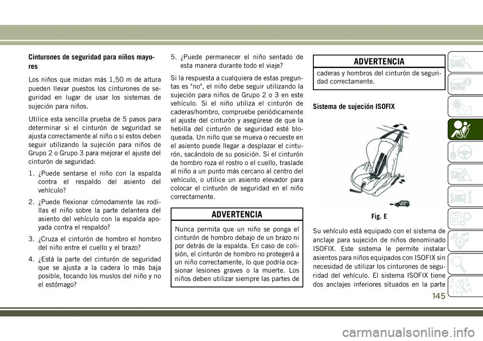 JEEP COMPASS 2018  Manual de Empleo y Cuidado (in Spanish) Cinturones de seguridad para niños mayo-
res
Los niños que midan más 1,50 m de altura
pueden llevar puestos los cinturones de se-
guridad en lugar de usar los sistemas de
sujeción para niños.
Uti