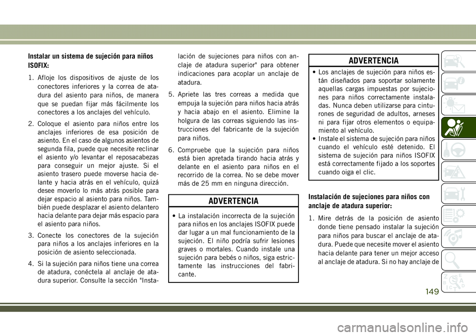 JEEP COMPASS 2018 Manual de Empleo y Cuidado (in Spanish) Instalar un sistema de sujeción para niños
ISOFIX:
1. Afloje los dispositivos de ajuste de los
conectores inferiores y la correa de ata-
dura del asiento para niños, de manera
que se puedan fijar m JEEP COMPASS 2018 Manual de Empleo y Cuidado (in Spanish) Instalar un sistema de sujeción para niños
ISOFIX:
1. Afloje los dispositivos de ajuste de los
conectores inferiores y la correa de ata-
dura del asiento para niños, de manera
que se puedan fijar m