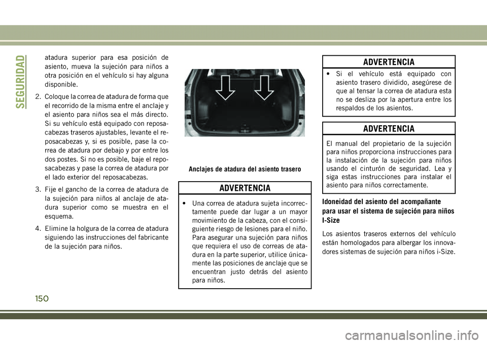 JEEP COMPASS 2018 Manual de Empleo y Cuidado (in Spanish) atadura superior para esa posición de
asiento, mueva la sujeción para niños a
otra posición en el vehículo si hay alguna
disponible.
2. Coloque la correa de atadura de forma que
el recorrido de l JEEP COMPASS 2018 Manual de Empleo y Cuidado (in Spanish) atadura superior para esa posición de
asiento, mueva la sujeción para niños a
otra posición en el vehículo si hay alguna
disponible.
2. Coloque la correa de atadura de forma que
el recorrido de l