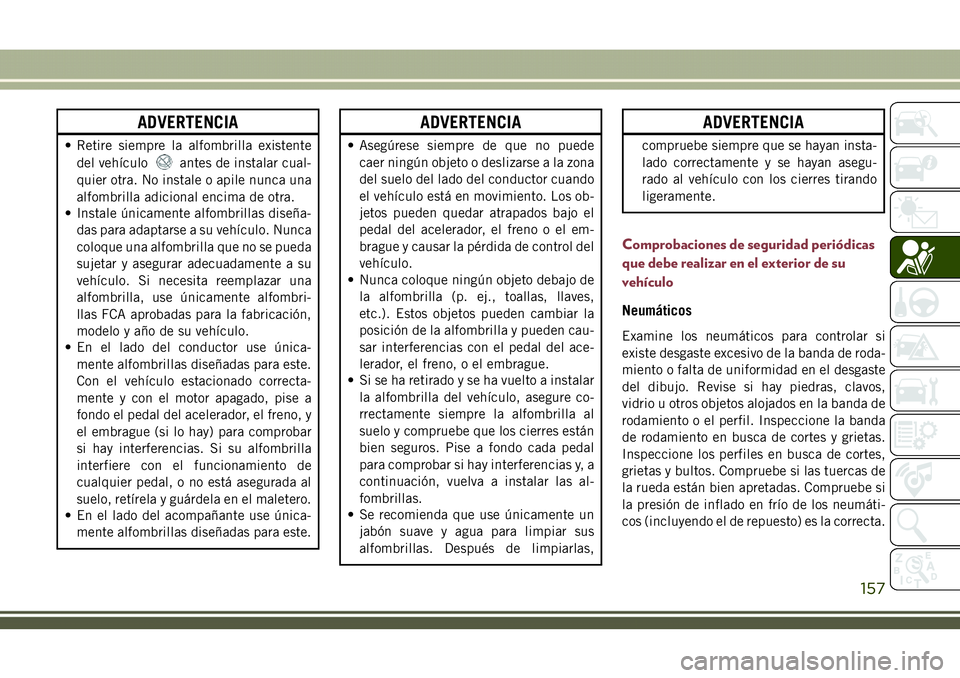 JEEP COMPASS 2018 Manual de Empleo y Cuidado (in Spanish) ADVERTENCIA
• Retire siempre la alfombrilla existente
del vehículo
antes de instalar cual-
quier otra. No instale o apile nunca una
alfombrilla adicional encima de otra.
• Instale únicamente alf JEEP COMPASS 2018 Manual de Empleo y Cuidado (in Spanish) ADVERTENCIA
• Retire siempre la alfombrilla existente
del vehículo
antes de instalar cual-
quier otra. No instale o apile nunca una
alfombrilla adicional encima de otra.
• Instale únicamente alf
