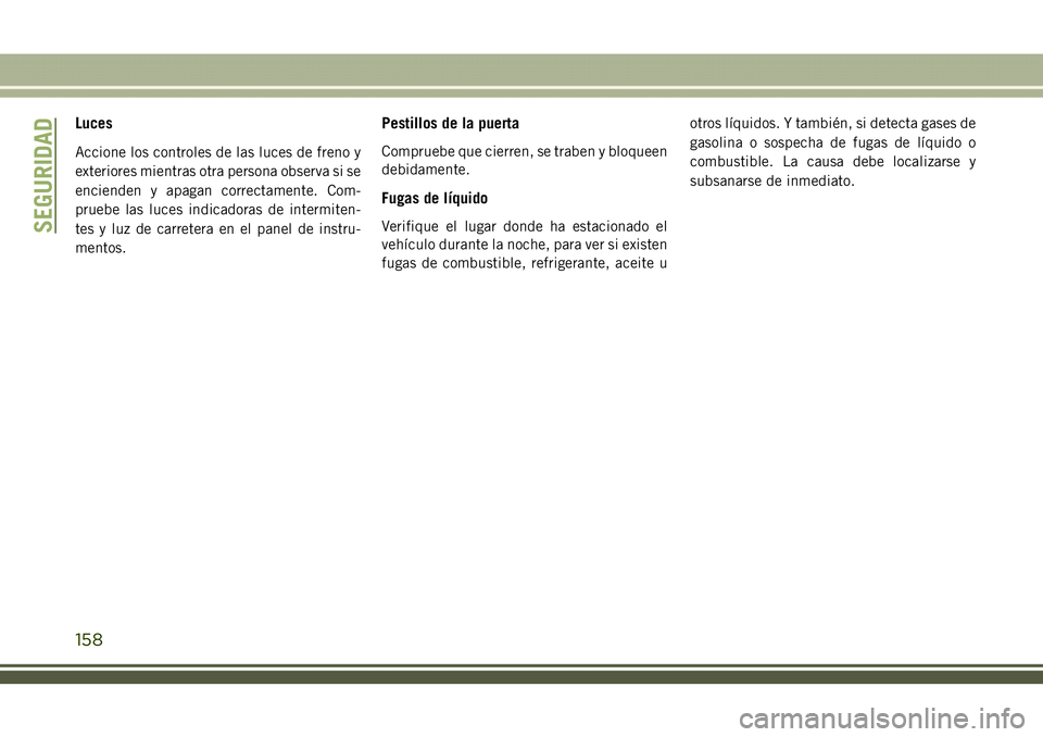 JEEP COMPASS 2018 Manual de Empleo y Cuidado (in Spanish) Luces
Accione los controles de las luces de freno y
exteriores mientras otra persona observa si se
encienden y apagan correctamente. Com-
pruebe las luces indicadoras de intermiten-
tes y luz de carre JEEP COMPASS 2018 Manual de Empleo y Cuidado (in Spanish) Luces
Accione los controles de las luces de freno y
exteriores mientras otra persona observa si se
encienden y apagan correctamente. Com-
pruebe las luces indicadoras de intermiten-
tes y luz de carre