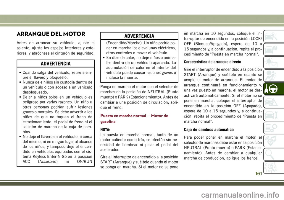 JEEP COMPASS 2018 Manual de Empleo y Cuidado (in Spanish) ARRANQUE DEL MOTOR
Antes de arrancar su vehículo, ajuste el
asiento, ajuste los espejos interiores y exte-
riores, y abróchese el cinturón de seguridad.
ADVERTENCIA
• Cuando salga del vehículo, JEEP COMPASS 2018 Manual de Empleo y Cuidado (in Spanish) ARRANQUE DEL MOTOR
Antes de arrancar su vehículo, ajuste el
asiento, ajuste los espejos interiores y exte-
riores, y abróchese el cinturón de seguridad.
ADVERTENCIA
• Cuando salga del vehículo,