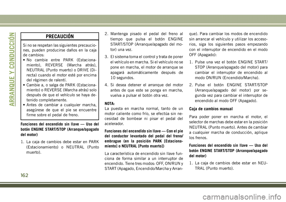 JEEP COMPASS 2018 Manual de Empleo y Cuidado (in Spanish) PRECAUCIÓN
Si no se respetan las siguientes precaucio-
nes, pueden producirse daños en la caja
de cambios:
• No cambie entre PARK (Estaciona-
miento), REVERSE (Marcha atrás),
NEUTRAL (Punto muert JEEP COMPASS 2018 Manual de Empleo y Cuidado (in Spanish) PRECAUCIÓN
Si no se respetan las siguientes precaucio-
nes, pueden producirse daños en la caja
de cambios:
• No cambie entre PARK (Estaciona-
miento), REVERSE (Marcha atrás),
NEUTRAL (Punto muert