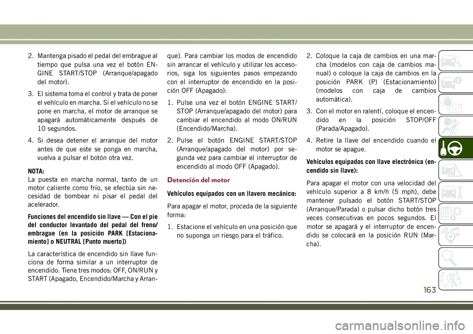 JEEP COMPASS 2018 Manual de Empleo y Cuidado (in Spanish) 2. Mantenga pisado el pedal del embrague al
tiempo que pulsa una vez el botón EN-
GINE START/STOP (Arranque/apagado
del motor).
3. El sistema toma el control y trata de poner
el vehículo en marcha. JEEP COMPASS 2018 Manual de Empleo y Cuidado (in Spanish) 2. Mantenga pisado el pedal del embrague al
tiempo que pulsa una vez el botón EN-
GINE START/STOP (Arranque/apagado
del motor).
3. El sistema toma el control y trata de poner
el vehículo en marcha.