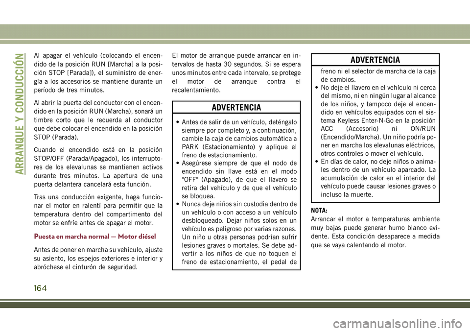 JEEP COMPASS 2018  Manual de Empleo y Cuidado (in Spanish) Al apagar el vehículo (colocando el encen-
dido de la posición RUN [Marcha] a la posi-
ción STOP [Parada]), el suministro de ener-
gía a los accesorios se mantiene durante un
período de tres minu