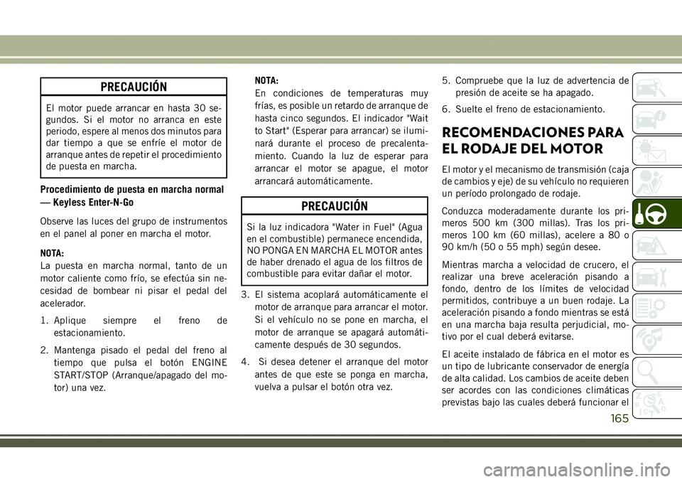 JEEP COMPASS 2018 Manual de Empleo y Cuidado (in Spanish) PRECAUCIÓN
El motor puede arrancar en hasta 30 se-
gundos. Si el motor no arranca en este
periodo, espere al menos dos minutos para
dar tiempo a que se enfríe el motor de
arranque antes de repetir e JEEP COMPASS 2018 Manual de Empleo y Cuidado (in Spanish) PRECAUCIÓN
El motor puede arrancar en hasta 30 se-
gundos. Si el motor no arranca en este
periodo, espere al menos dos minutos para
dar tiempo a que se enfríe el motor de
arranque antes de repetir e
