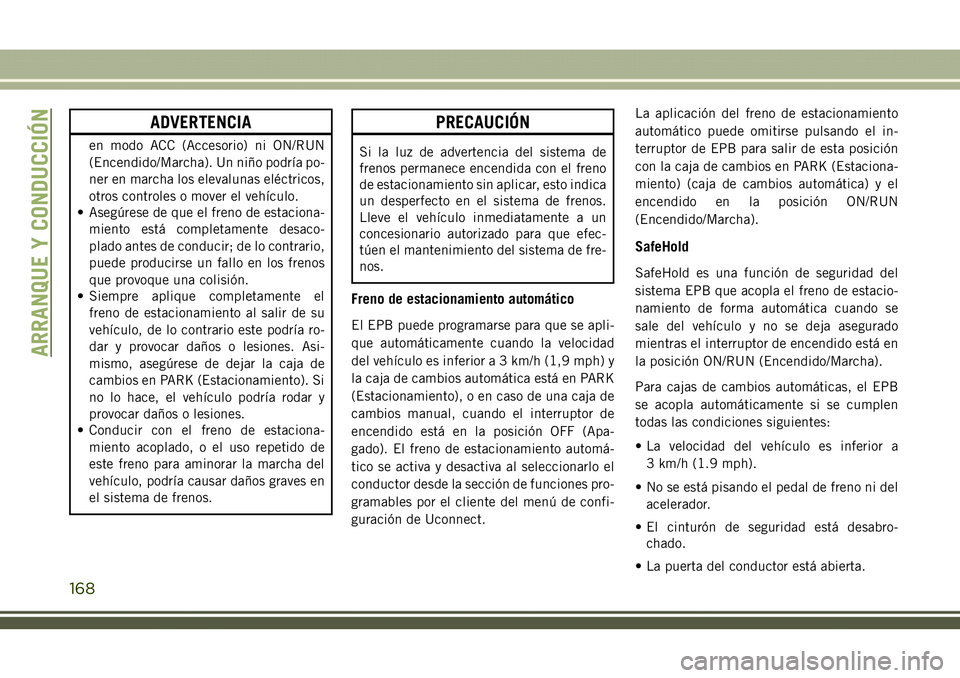 JEEP COMPASS 2018 Manual de Empleo y Cuidado (in Spanish) ADVERTENCIA
en modo ACC (Accesorio) ni ON/RUN
(Encendido/Marcha). Un niño podría po-
ner en marcha los elevalunas eléctricos,
otros controles o mover el vehículo.
• Asegúrese de que el freno de JEEP COMPASS 2018 Manual de Empleo y Cuidado (in Spanish) ADVERTENCIA
en modo ACC (Accesorio) ni ON/RUN
(Encendido/Marcha). Un niño podría po-
ner en marcha los elevalunas eléctricos,
otros controles o mover el vehículo.
• Asegúrese de que el freno de