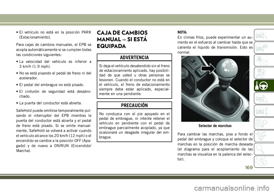 JEEP COMPASS 2018 Manual de Empleo y Cuidado (in Spanish) • El vehículo no está en la posición PARK
(Estacionamiento).
Para cajas de cambios manuales, el EPB se
acopla automáticamente si se cumplen todas
las condiciones siguientes:
• La velocidad del JEEP COMPASS 2018 Manual de Empleo y Cuidado (in Spanish) • El vehículo no está en la posición PARK
(Estacionamiento).
Para cajas de cambios manuales, el EPB se
acopla automáticamente si se cumplen todas
las condiciones siguientes:
• La velocidad del