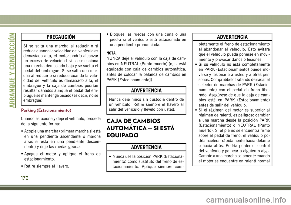 JEEP COMPASS 2018 Manual de Empleo y Cuidado (in Spanish) PRECAUCIÓN
Si se salta una marcha al reducir o si
reduce cuando la velocidad del vehículo es
demasiado alta, el motor podría alcanzar
un exceso de velocidad si se selecciona
una marcha demasiado ba JEEP COMPASS 2018 Manual de Empleo y Cuidado (in Spanish) PRECAUCIÓN
Si se salta una marcha al reducir o si
reduce cuando la velocidad del vehículo es
demasiado alta, el motor podría alcanzar
un exceso de velocidad si se selecciona
una marcha demasiado ba