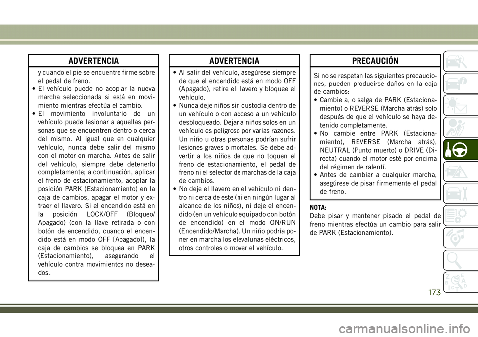 JEEP COMPASS 2018 Manual de Empleo y Cuidado (in Spanish) ADVERTENCIA
y cuando el pie se encuentre firme sobre
el pedal de freno.
• El vehículo puede no acoplar la nueva
marcha seleccionada si está en movi-
miento mientras efectúa el cambio.
• El movi JEEP COMPASS 2018 Manual de Empleo y Cuidado (in Spanish) ADVERTENCIA
y cuando el pie se encuentre firme sobre
el pedal de freno.
• El vehículo puede no acoplar la nueva
marcha seleccionada si está en movi-
miento mientras efectúa el cambio.
• El movi