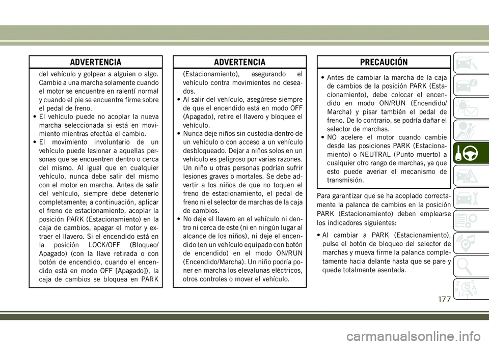 JEEP COMPASS 2018 Manual de Empleo y Cuidado (in Spanish) ADVERTENCIA
del vehículo y golpear a alguien o algo.
Cambie a una marcha solamente cuando
el motor se encuentre en ralentí normal
y cuando el pie se encuentre firme sobre
el pedal de freno.
• El v JEEP COMPASS 2018 Manual de Empleo y Cuidado (in Spanish) ADVERTENCIA
del vehículo y golpear a alguien o algo.
Cambie a una marcha solamente cuando
el motor se encuentre en ralentí normal
y cuando el pie se encuentre firme sobre
el pedal de freno.
• El v