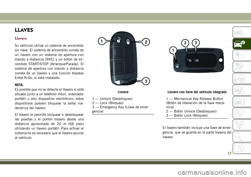 JEEP COMPASS 2018 Manual de Empleo y Cuidado (in Spanish) LLAVES
Llavero
Su vehículo utiliza un sistema de encendido
sin llave. El sistema de encendido consta de
un llavero con un sistema de apertura con
mando a distancia (RKE) y un botón de en-
cendido ST JEEP COMPASS 2018 Manual de Empleo y Cuidado (in Spanish) LLAVES
Llavero
Su vehículo utiliza un sistema de encendido
sin llave. El sistema de encendido consta de
un llavero con un sistema de apertura con
mando a distancia (RKE) y un botón de en-
cendido ST