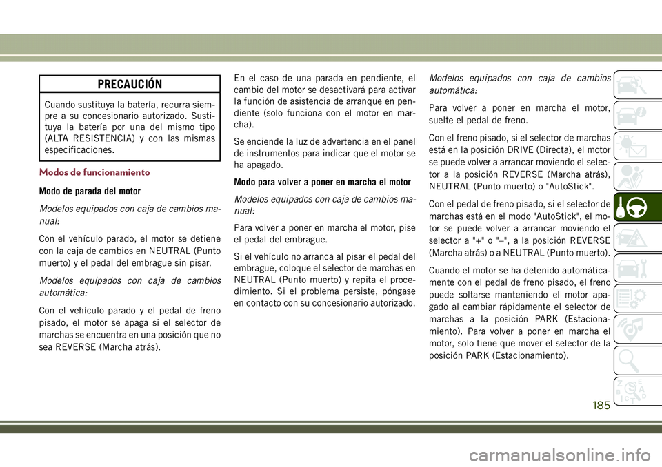 JEEP COMPASS 2018  Manual de Empleo y Cuidado (in Spanish) PRECAUCIÓN
Cuando sustituya la batería, recurra siem-
pre a su concesionario autorizado. Susti-
tuya la batería por una del mismo tipo
(ALTA RESISTENCIA) y con las mismas
especificaciones.
Modos de