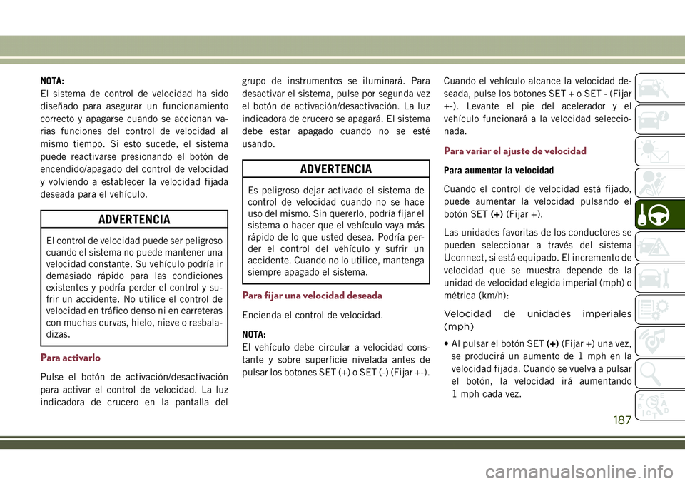 JEEP COMPASS 2018  Manual de Empleo y Cuidado (in Spanish) NOTA:
El sistema de control de velocidad ha sido
diseñado para asegurar un funcionamiento
correcto y apagarse cuando se accionan va-
rias funciones del control de velocidad al
mismo tiempo. Si esto s