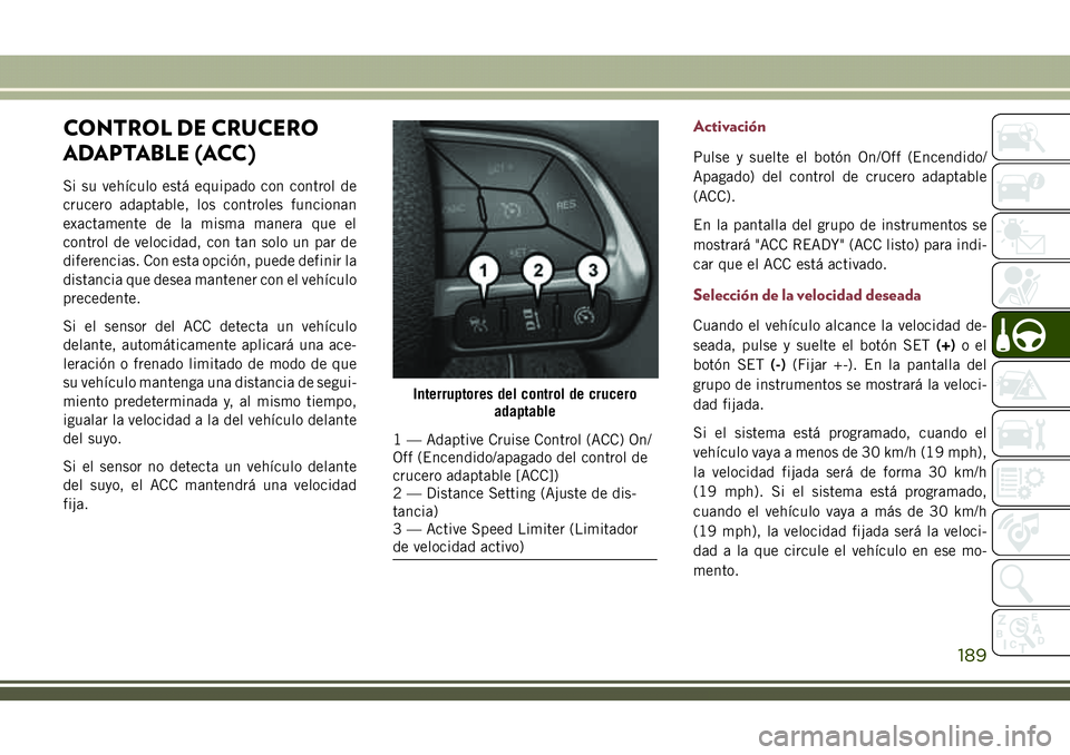 JEEP COMPASS 2018  Manual de Empleo y Cuidado (in Spanish) CONTROL DE CRUCERO
ADAPTABLE (ACC)
Si su vehículo está equipado con control de
crucero adaptable, los controles funcionan
exactamente de la misma manera que el
control de velocidad, con tan solo un 