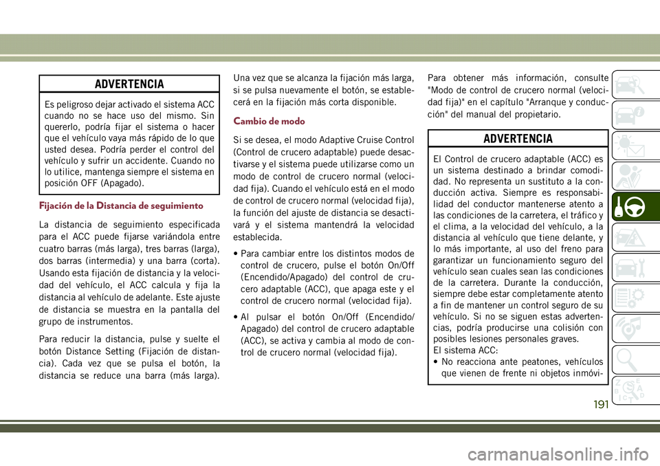 JEEP COMPASS 2018  Manual de Empleo y Cuidado (in Spanish) ADVERTENCIA
Es peligroso dejar activado el sistema ACC
cuando no se hace uso del mismo. Sin
quererlo, podría fijar el sistema o hacer
que el vehículo vaya más rápido de lo que
usted desea. Podría