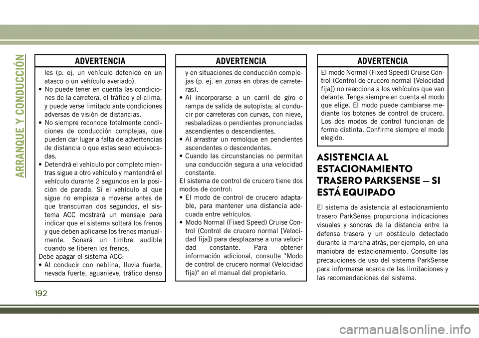 JEEP COMPASS 2018  Manual de Empleo y Cuidado (in Spanish) ADVERTENCIA
les (p. ej. un vehículo detenido en un
atasco o un vehículo averiado).
• No puede tener en cuenta las condicio-
nes de la carretera, el tráfico y el clima,
y puede verse limitado ante