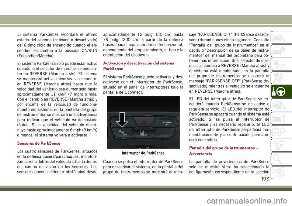 JEEP COMPASS 2018  Manual de Empleo y Cuidado (in Spanish) El sistema ParkSense recordará el último
estado del sistema (activado o desactivado)
del último ciclo de encendido cuando el en-
cendido se cambia a la posición ON/RUN
(Encendido/Marcha).
El siste