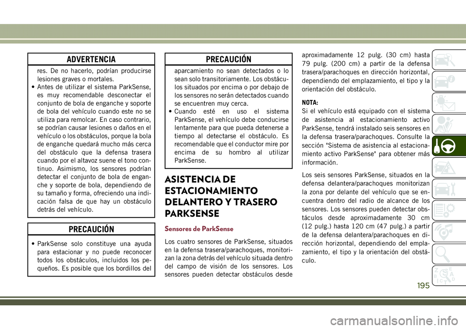 JEEP COMPASS 2018  Manual de Empleo y Cuidado (in Spanish) ADVERTENCIA
res. De no hacerlo, podrían producirse
lesiones graves o mortales.
• Antes de utilizar el sistema ParkSense,
es muy recomendable desconectar el
conjunto de bola de enganche y soporte
de