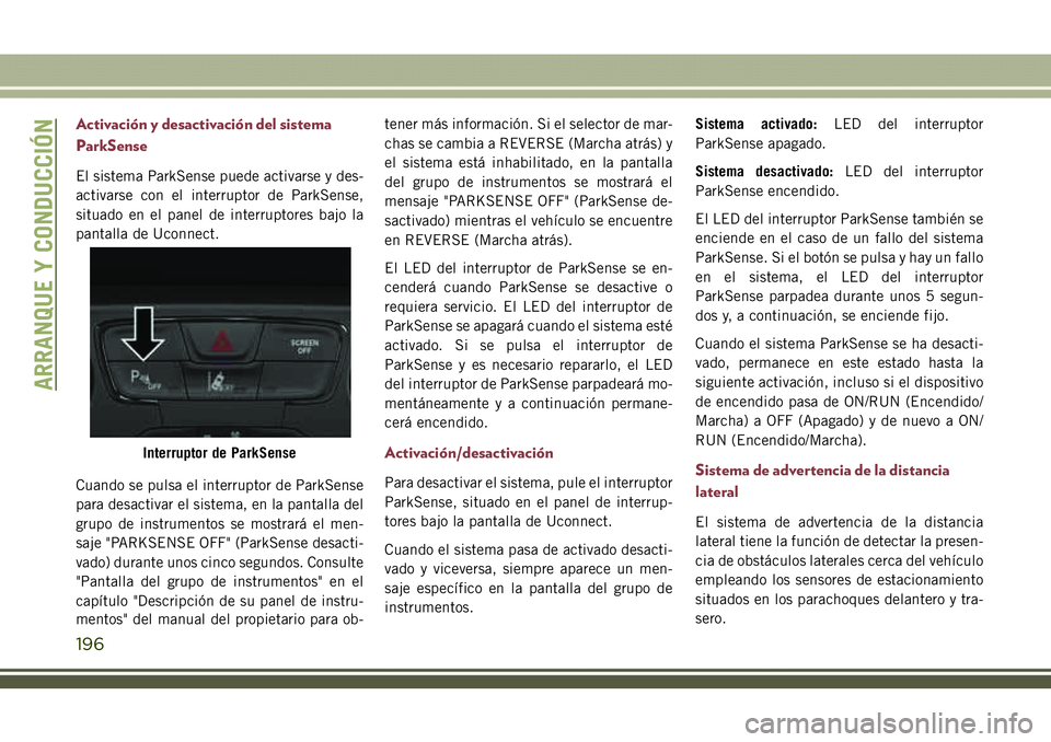 JEEP COMPASS 2018  Manual de Empleo y Cuidado (in Spanish) Activación y desactivación del sistema
ParkSense
El sistema ParkSense puede activarse y des-
activarse con el interruptor de ParkSense,
situado en el panel de interruptores bajo la
pantalla de Uconn
