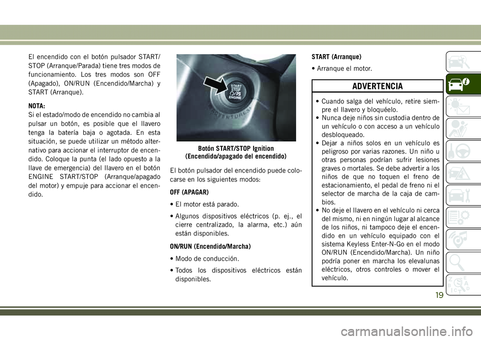 JEEP COMPASS 2018 Manual de Empleo y Cuidado (in Spanish) El encendido con el botón pulsador START/
STOP (Arranque/Parada) tiene tres modos de
funcionamiento. Los tres modos son OFF
(Apagado), ON/RUN (Encendido/Marcha) y
START (Arranque).
NOTA:
Si el estado JEEP COMPASS 2018 Manual de Empleo y Cuidado (in Spanish) El encendido con el botón pulsador START/
STOP (Arranque/Parada) tiene tres modos de
funcionamiento. Los tres modos son OFF
(Apagado), ON/RUN (Encendido/Marcha) y
START (Arranque).
NOTA:
Si el estado