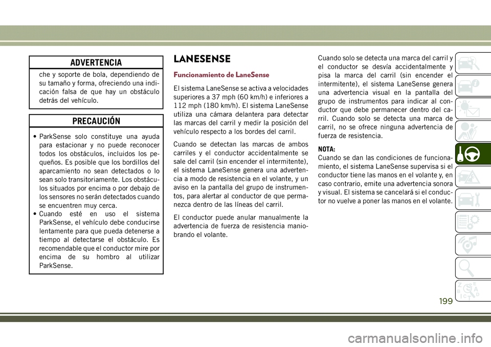 JEEP COMPASS 2018 Manual de Empleo y Cuidado (in Spanish) ADVERTENCIA
che y soporte de bola, dependiendo de
su tamaño y forma, ofreciendo una indi-
cación falsa de que hay un obstáculo
detrás del vehículo.
PRECAUCIÓN
• ParkSense solo constituye una a JEEP COMPASS 2018 Manual de Empleo y Cuidado (in Spanish) ADVERTENCIA
che y soporte de bola, dependiendo de
su tamaño y forma, ofreciendo una indi-
cación falsa de que hay un obstáculo
detrás del vehículo.
PRECAUCIÓN
• ParkSense solo constituye una a