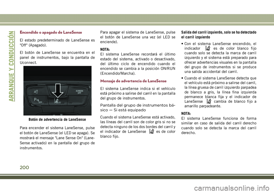 JEEP COMPASS 2018 Manual de Empleo y Cuidado (in Spanish) Encendido o apagado de LaneSense
El estado predeterminado de LaneSense es
"Off" (Apagado).
El botón de LaneSense se encuentra en el
panel de instrumentos, bajo la pantalla de
Uconnect.
Para e JEEP COMPASS 2018 Manual de Empleo y Cuidado (in Spanish) Encendido o apagado de LaneSense
El estado predeterminado de LaneSense es
"Off" (Apagado).
El botón de LaneSense se encuentra en el
panel de instrumentos, bajo la pantalla de
Uconnect.
Para e