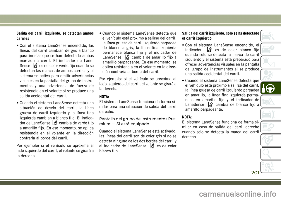 JEEP COMPASS 2018 Manual de Empleo y Cuidado (in Spanish) Salida del carril izquierdo, se detectan ambos
carriles
• Con el sistema LaneSense encendido, las
líneas del carril cambian de gris a blanco
para indicar que se han detectado ambas
marcas de carril JEEP COMPASS 2018 Manual de Empleo y Cuidado (in Spanish) Salida del carril izquierdo, se detectan ambos
carriles
• Con el sistema LaneSense encendido, las
líneas del carril cambian de gris a blanco
para indicar que se han detectado ambas
marcas de carril