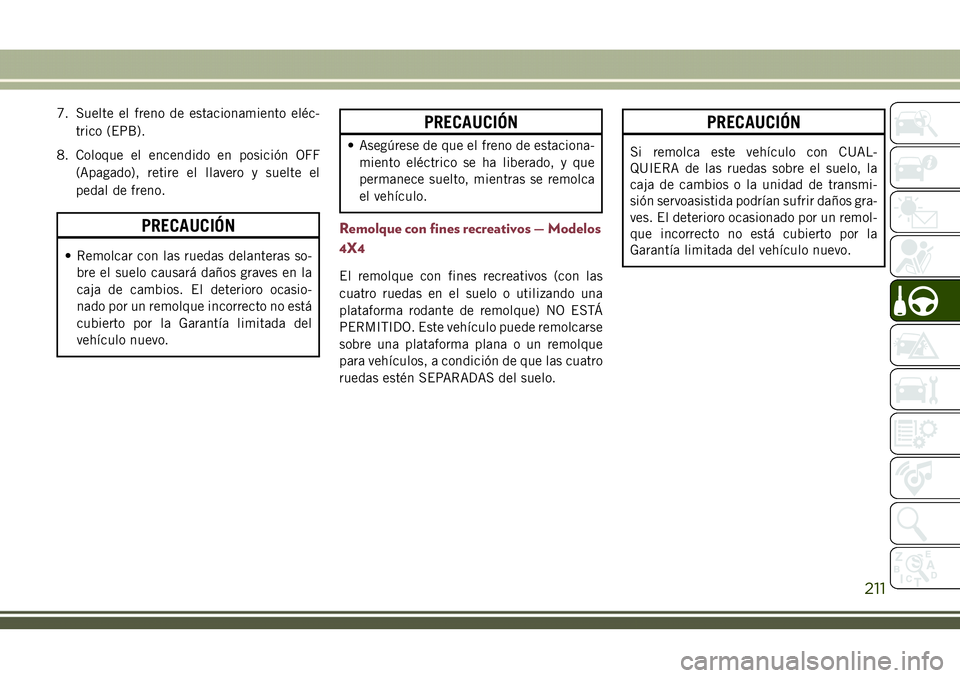 JEEP COMPASS 2018 Manual de Empleo y Cuidado (in Spanish) 7. Suelte el freno de estacionamiento eléc-
trico (EPB).
8. Coloque el encendido en posición OFF
(Apagado), retire el llavero y suelte el
pedal de freno.
PRECAUCIÓN
• Remolcar con las ruedas dela JEEP COMPASS 2018 Manual de Empleo y Cuidado (in Spanish) 7. Suelte el freno de estacionamiento eléc-
trico (EPB).
8. Coloque el encendido en posición OFF
(Apagado), retire el llavero y suelte el
pedal de freno.
PRECAUCIÓN
• Remolcar con las ruedas dela