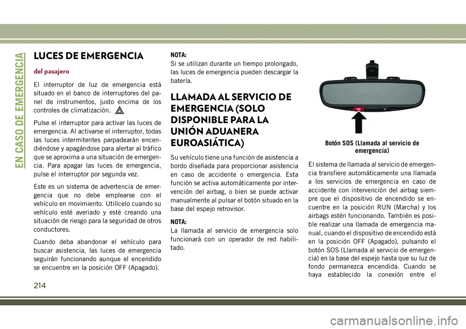 JEEP COMPASS 2018 Manual de Empleo y Cuidado (in Spanish) LUCES DE EMERGENCIA
del pasajero
El interruptor de luz de emergencia está
situado en el banco de interruptores del pa-
nel de instrumentos, justo encima de los
controles de climatización.
Pulse el i JEEP COMPASS 2018 Manual de Empleo y Cuidado (in Spanish) LUCES DE EMERGENCIA
del pasajero
El interruptor de luz de emergencia está
situado en el banco de interruptores del pa-
nel de instrumentos, justo encima de los
controles de climatización.
Pulse el i
