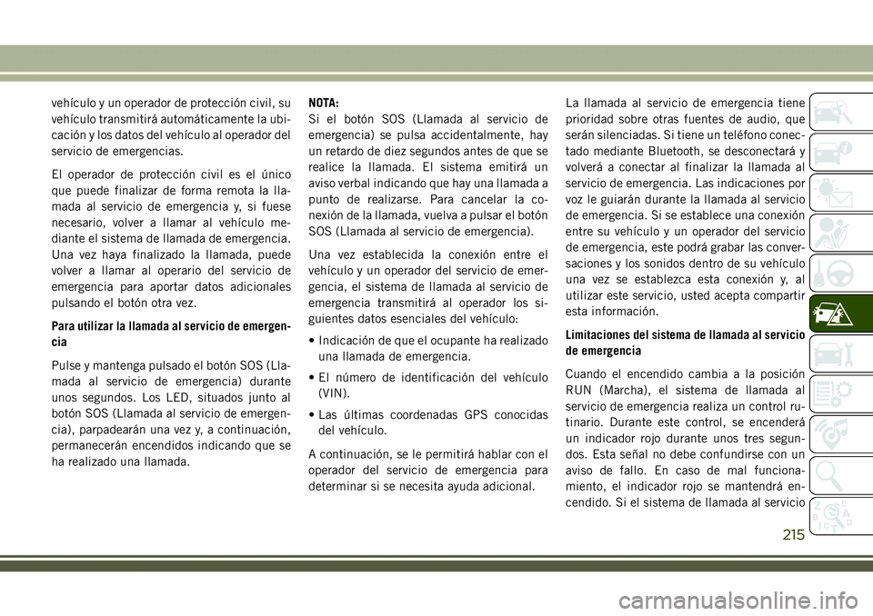 JEEP COMPASS 2018  Manual de Empleo y Cuidado (in Spanish) vehículo y un operador de protección civil, su
vehículo transmitirá automáticamente la ubi-
cación y los datos del vehículo al operador del
servicio de emergencias.
El operador de protección c