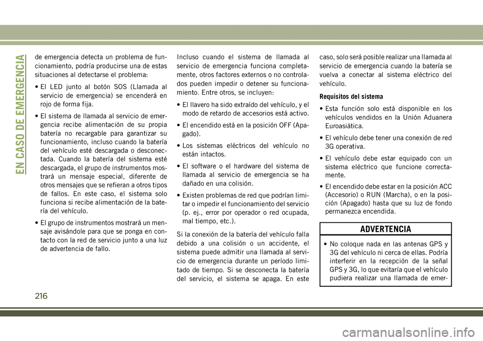 JEEP COMPASS 2018 Manual de Empleo y Cuidado (in Spanish) de emergencia detecta un problema de fun-
cionamiento, podría producirse una de estas
situaciones al detectarse el problema:
• El LED junto al botón SOS (Llamada al
servicio de emergencia) se ence JEEP COMPASS 2018 Manual de Empleo y Cuidado (in Spanish) de emergencia detecta un problema de fun-
cionamiento, podría producirse una de estas
situaciones al detectarse el problema:
• El LED junto al botón SOS (Llamada al
servicio de emergencia) se ence