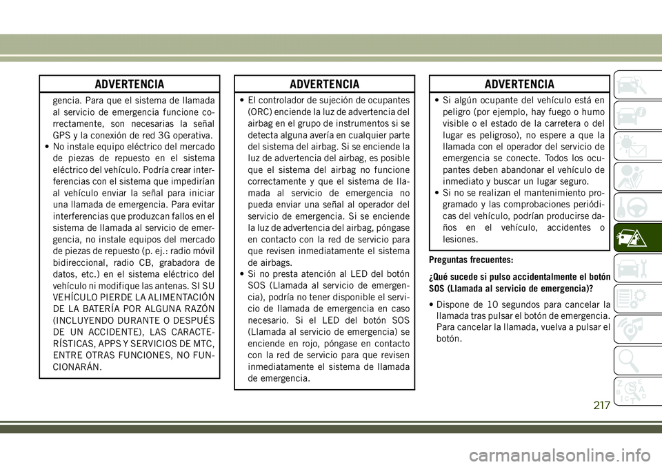 JEEP COMPASS 2018 Manual de Empleo y Cuidado (in Spanish) ADVERTENCIA
gencia. Para que el sistema de llamada
al servicio de emergencia funcione co-
rrectamente, son necesarias la señal
GPS y la conexión de red 3G operativa.
• No instale equipo eléctrico JEEP COMPASS 2018 Manual de Empleo y Cuidado (in Spanish) ADVERTENCIA
gencia. Para que el sistema de llamada
al servicio de emergencia funcione co-
rrectamente, son necesarias la señal
GPS y la conexión de red 3G operativa.
• No instale equipo eléctrico