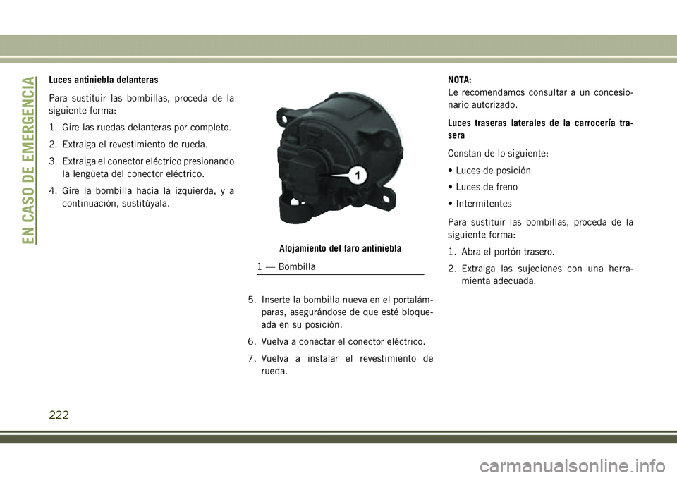 JEEP COMPASS 2018  Manual de Empleo y Cuidado (in Spanish) Luces antiniebla delanteras
Para sustituir las bombillas, proceda de la
siguiente forma:
1. Gire las ruedas delanteras por completo.
2. Extraiga el revestimiento de rueda.
3. Extraiga el conector elé