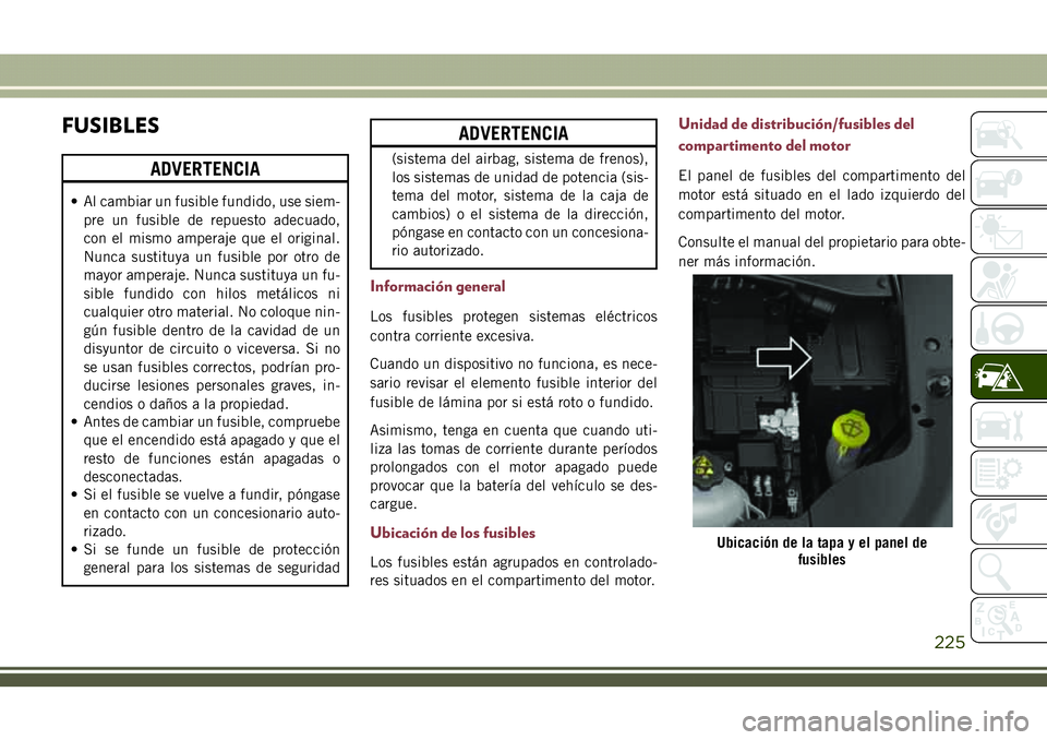 JEEP COMPASS 2018  Manual de Empleo y Cuidado (in Spanish) FUSIBLES
ADVERTENCIA
• Al cambiar un fusible fundido, use siem-
pre un fusible de repuesto adecuado,
con el mismo amperaje que el original.
Nunca sustituya un fusible por otro de
mayor amperaje. Nun