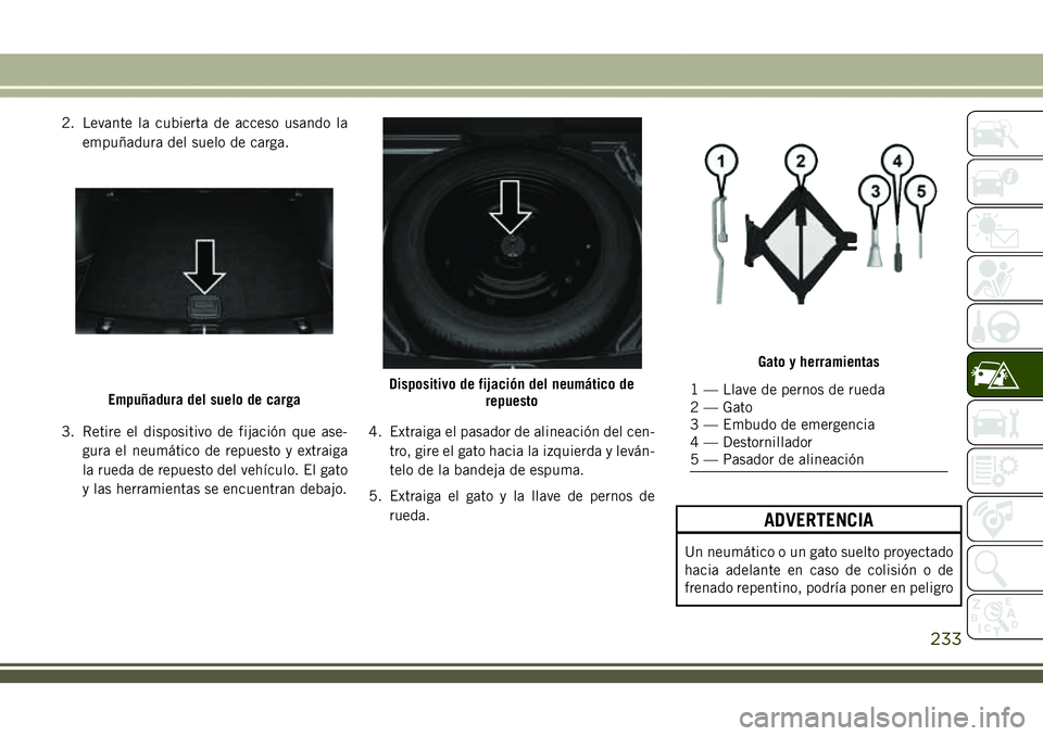 JEEP COMPASS 2018  Manual de Empleo y Cuidado (in Spanish) 2. Levante la cubierta de acceso usando la
empuñadura del suelo de carga.
3. Retire el dispositivo de fijación que ase-
gura el neumático de repuesto y extraiga
la rueda de repuesto del vehículo. 