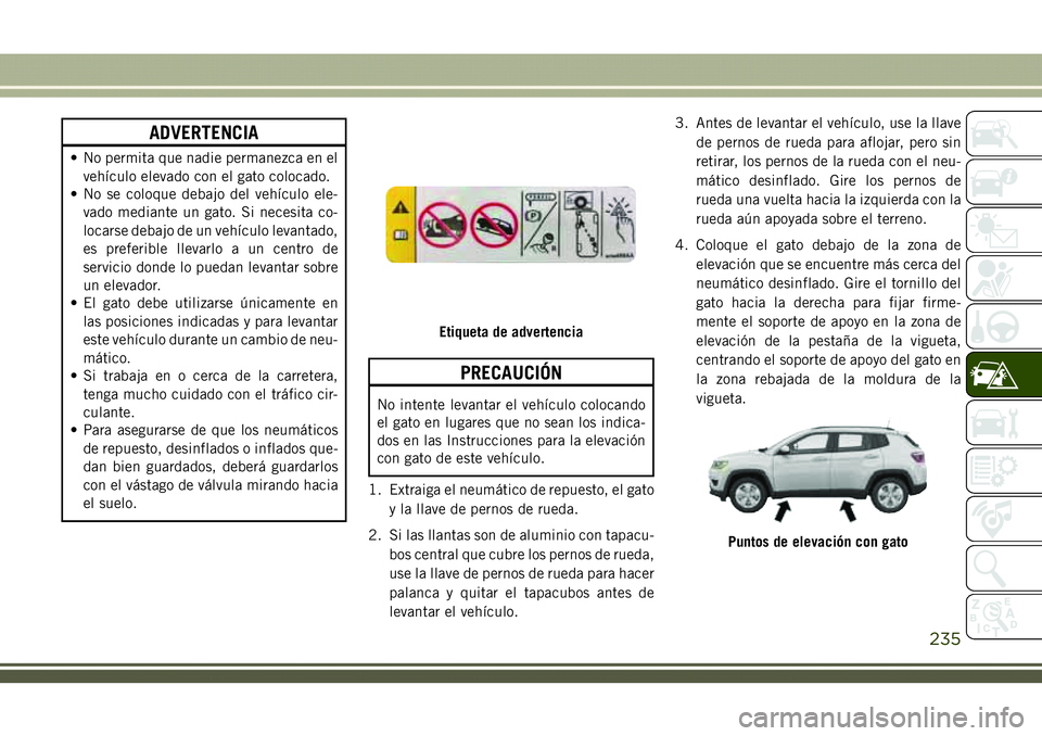 JEEP COMPASS 2018  Manual de Empleo y Cuidado (in Spanish) ADVERTENCIA
• No permita que nadie permanezca en el
vehículo elevado con el gato colocado.
• No se coloque debajo del vehículo ele-
vado mediante un gato. Si necesita co-
locarse debajo de un ve