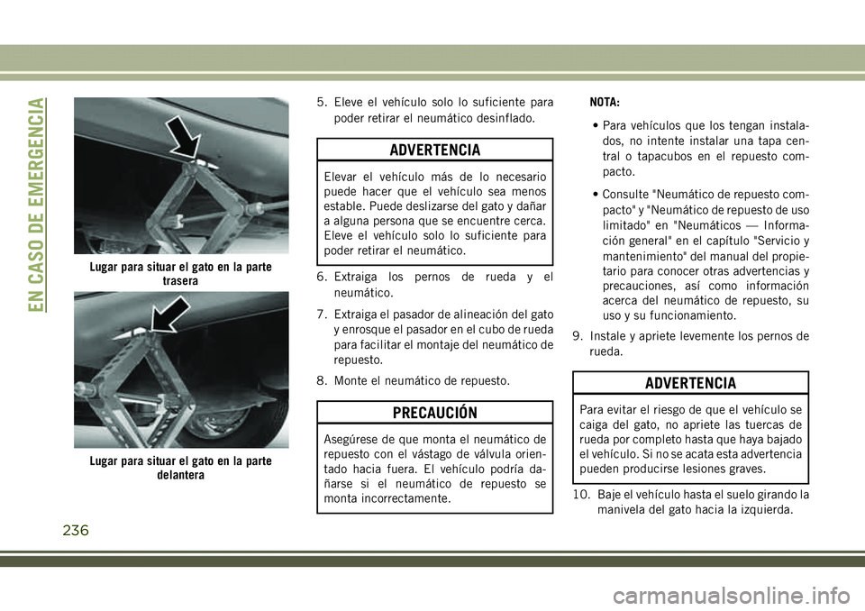 JEEP COMPASS 2018  Manual de Empleo y Cuidado (in Spanish) 5. Eleve el vehículo solo lo suficiente para
poder retirar el neumático desinflado.
ADVERTENCIA
Elevar el vehículo más de lo necesario
puede hacer que el vehículo sea menos
estable. Puede desliza