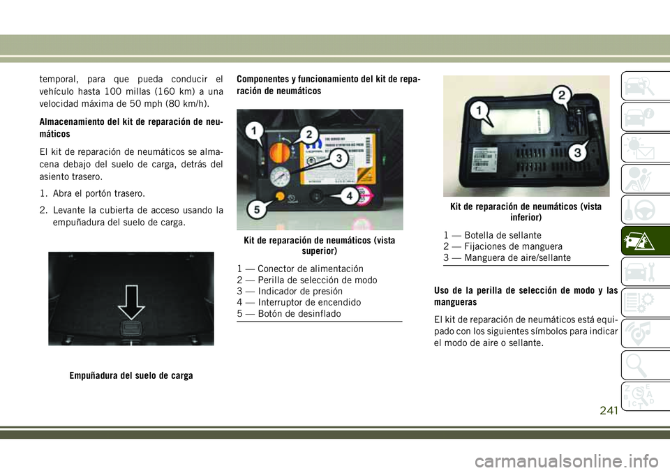 JEEP COMPASS 2018  Manual de Empleo y Cuidado (in Spanish) temporal, para que pueda conducir el
vehículo hasta 100 millas (160 km) a una
velocidad máxima de 50 mph (80 km/h).
Almacenamiento del kit de reparación de neu-
máticos
El kit de reparación de ne