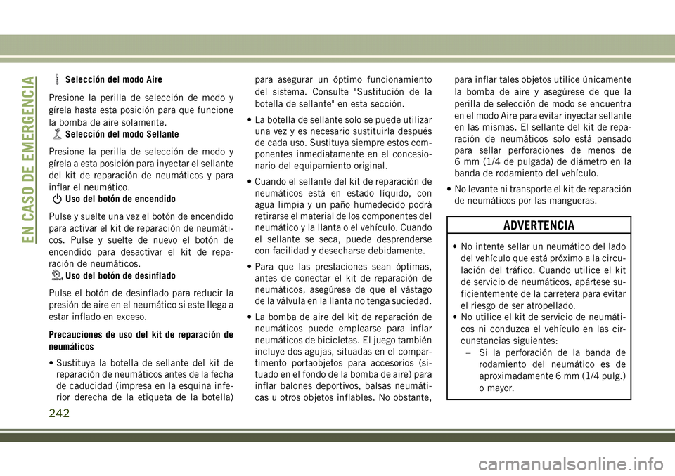 JEEP COMPASS 2018  Manual de Empleo y Cuidado (in Spanish) Selección del modo Aire
Presione la perilla de selección de modo y
gírela hasta esta posición para que funcione
la bomba de aire solamente.
Selección del modo Sellante
Presione la perilla de sele