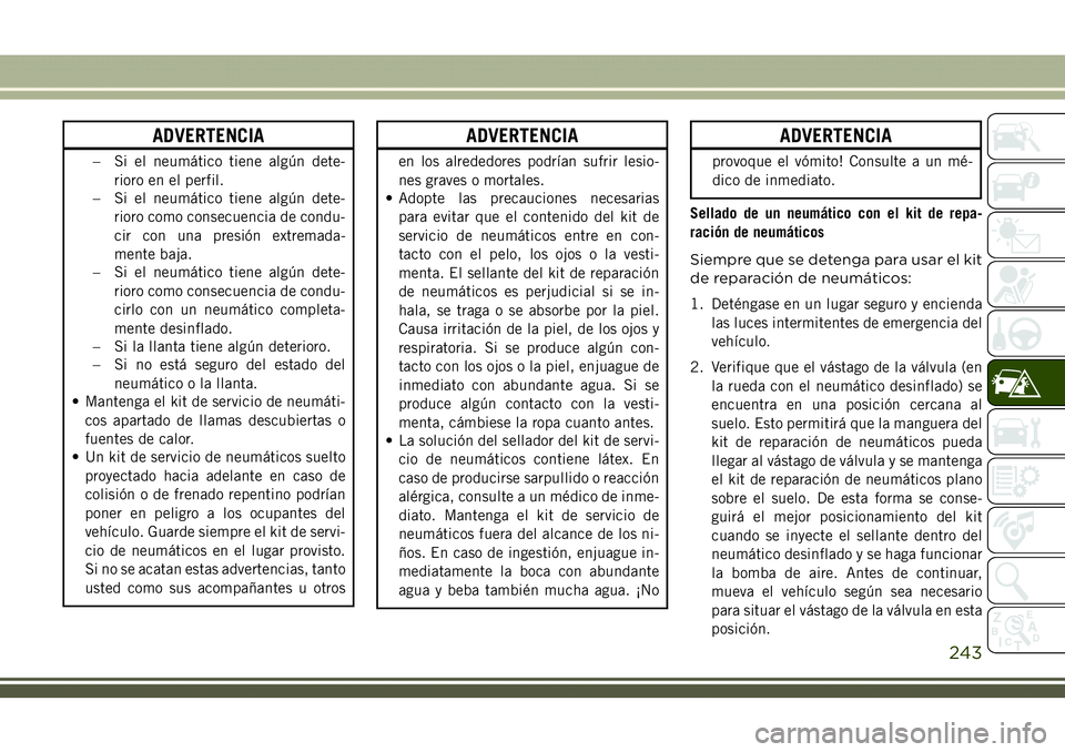 JEEP COMPASS 2018  Manual de Empleo y Cuidado (in Spanish) ADVERTENCIA
– Si el neumático tiene algún dete-
rioro en el perfil.
– Si el neumático tiene algún dete-
rioro como consecuencia de condu-
cir con una presión extremada-
mente baja.
– Si el 