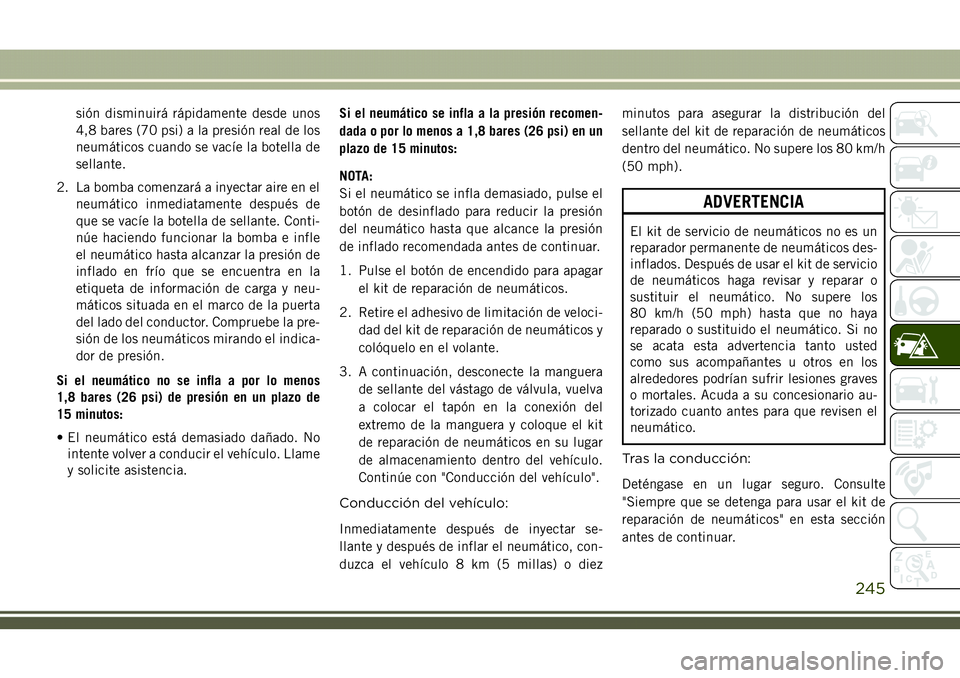 JEEP COMPASS 2018  Manual de Empleo y Cuidado (in Spanish) sión disminuirá rápidamente desde unos
4,8 bares (70 psi) a la presión real de los
neumáticos cuando se vacíe la botella de
sellante.
2. La bomba comenzará a inyectar aire en el
neumático inme