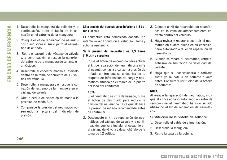JEEP COMPASS 2018  Manual de Empleo y Cuidado (in Spanish) 1. Desenrolle la manguera de sellante y, a
continuación, quite el tapón de la co-
nexión en el extremo de la manguera.
2. Coloque el kit de reparación de neumáti-
cos plano sobre el suelo junto a
