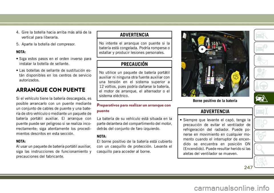 JEEP COMPASS 2018  Manual de Empleo y Cuidado (in Spanish) 4. Gire la botella hacia arriba más allá de la
vertical para liberarla.
5. Aparte la botella del compresor.
NOTA:
• Siga estos pasos en el orden inverso para
instalar la botella de sellante.
• L
