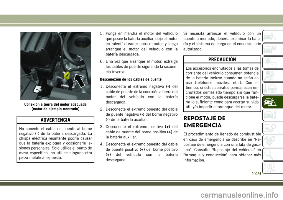 JEEP COMPASS 2018  Manual de Empleo y Cuidado (in Spanish) ADVERTENCIA
No conecte el cable de puente al borne
negativo (-) de la batería descargada. La
chispa eléctrica resultante podría causar
que la batería explotara y ocasionarle le-
siones personales.