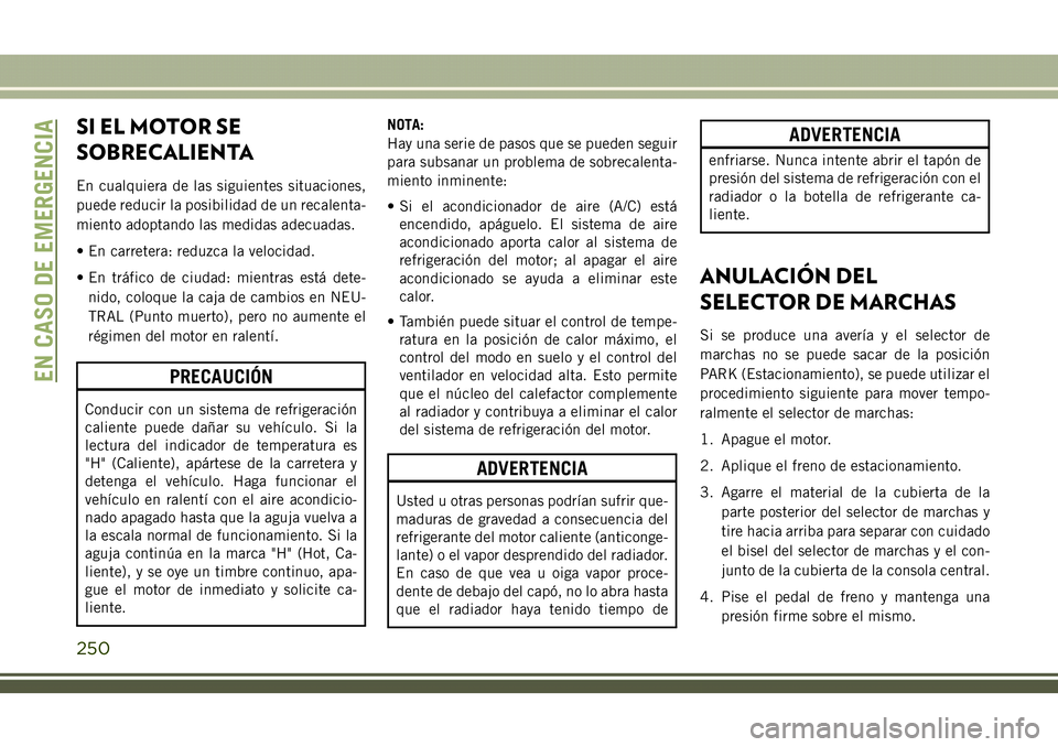 JEEP COMPASS 2018  Manual de Empleo y Cuidado (in Spanish) SI EL MOTOR SE
SOBRECALIENTA
En cualquiera de las siguientes situaciones,
puede reducir la posibilidad de un recalenta-
miento adoptando las medidas adecuadas.
• En carretera: reduzca la velocidad.
