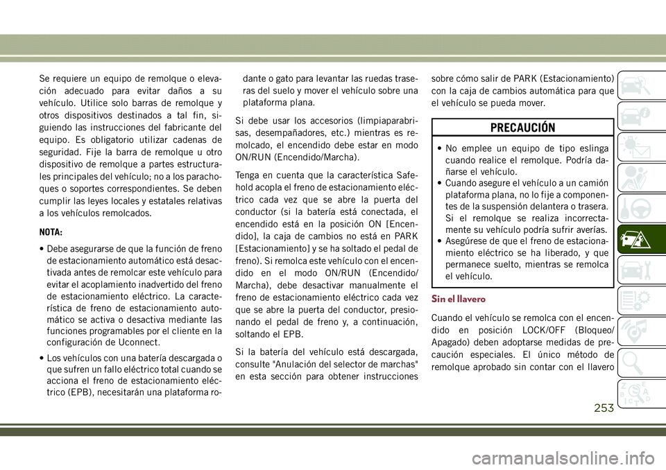 JEEP COMPASS 2018  Manual de Empleo y Cuidado (in Spanish) Se requiere un equipo de remolque o eleva-
ción adecuado para evitar daños a su
vehículo. Utilice solo barras de remolque y
otros dispositivos destinados a tal fin, si-
guiendo las instrucciones de