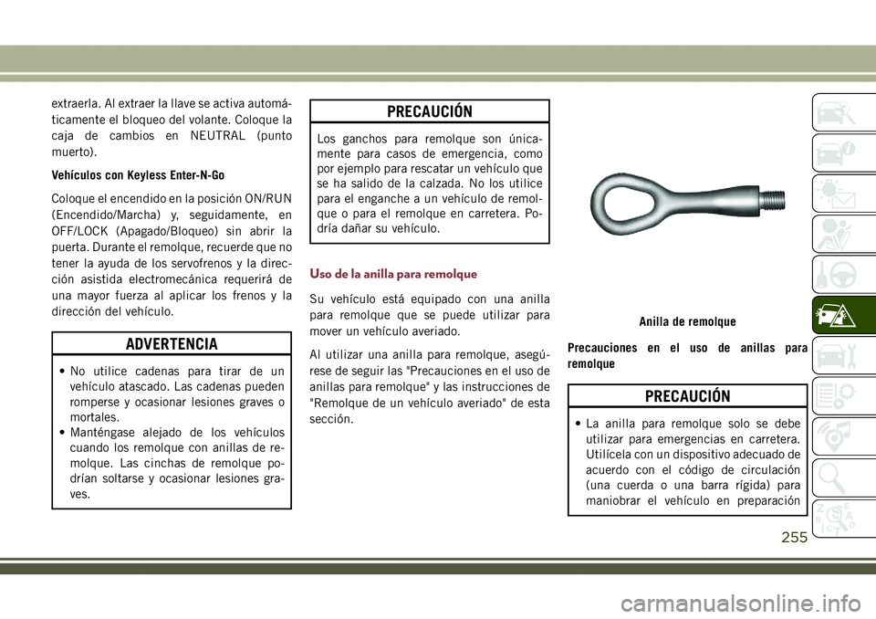 JEEP COMPASS 2018  Manual de Empleo y Cuidado (in Spanish) extraerla. Al extraer la llave se activa automá-
ticamente el bloqueo del volante. Coloque la
caja de cambios en NEUTRAL (punto
muerto).
Vehículos con Keyless Enter-N-Go
Coloque el encendido en la p